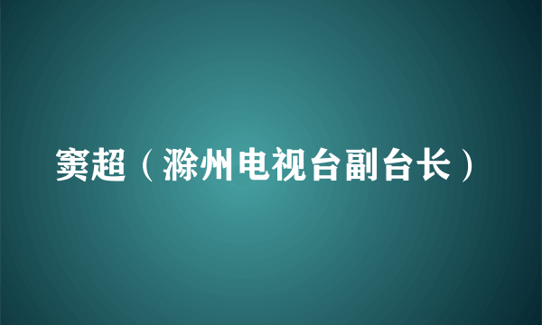 窦超（滁州电视台副台长）