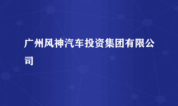 广州风神汽车投资集团有限公司
