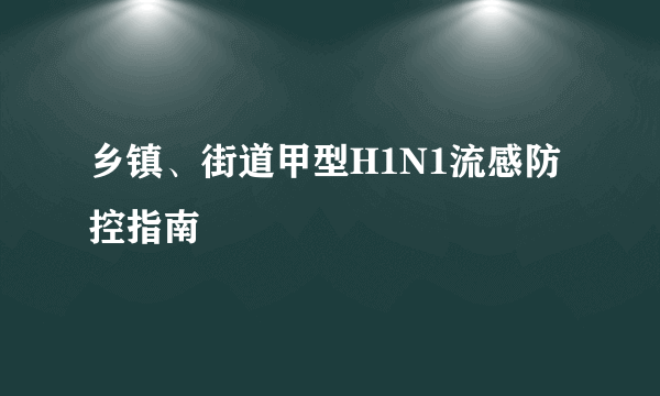 乡镇、街道甲型H1N1流感防控指南