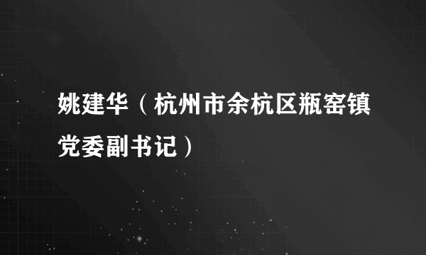 姚建华（杭州市余杭区瓶窑镇党委副书记）