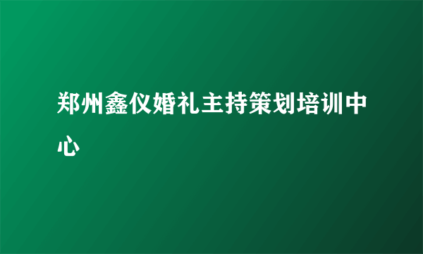 郑州鑫仪婚礼主持策划培训中心