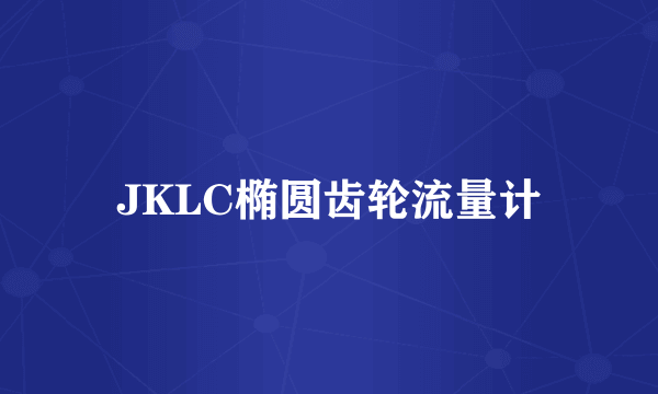 JKLC椭圆齿轮流量计