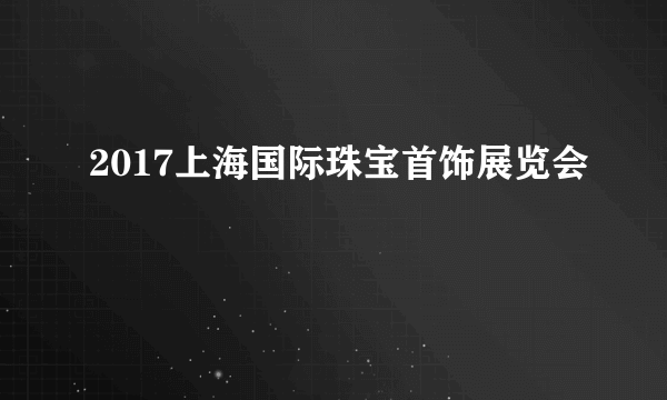2017上海国际珠宝首饰展览会