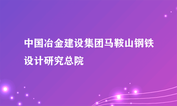 中国冶金建设集团马鞍山钢铁设计研究总院