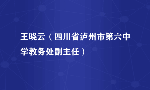 王晓云（四川省泸州市第六中学教务处副主任）