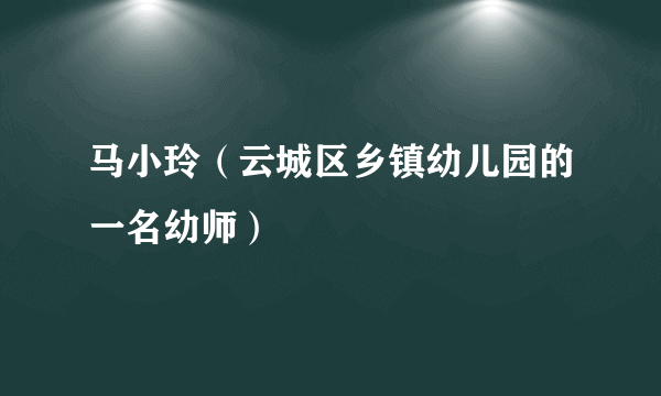 马小玲（云城区乡镇幼儿园的一名幼师）
