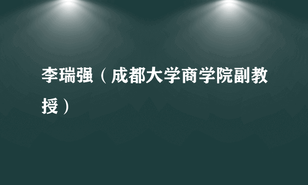 李瑞强（成都大学商学院副教授）