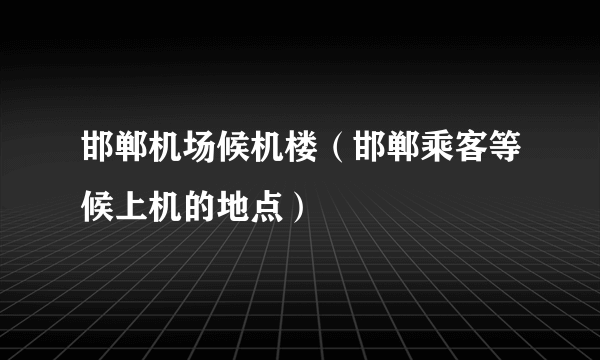 邯郸机场候机楼（邯郸乘客等候上机的地点）