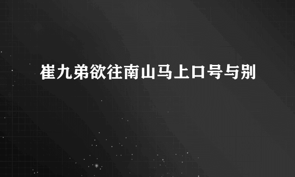 崔九弟欲往南山马上口号与别