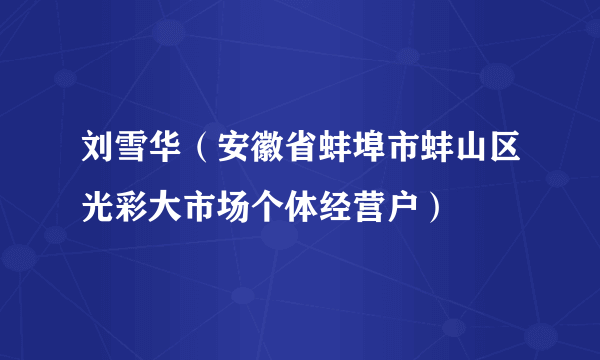 刘雪华（安徽省蚌埠市蚌山区光彩大市场个体经营户）
