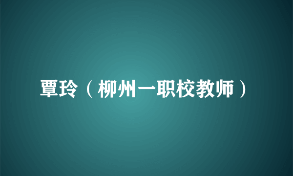 覃玲（柳州一职校教师）