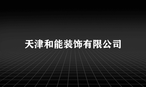 天津和能装饰有限公司
