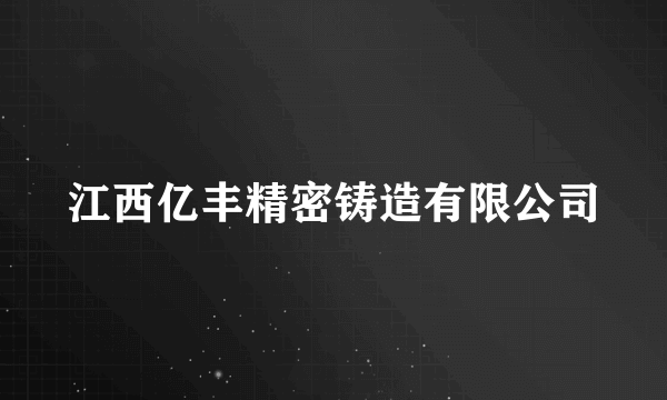 江西亿丰精密铸造有限公司