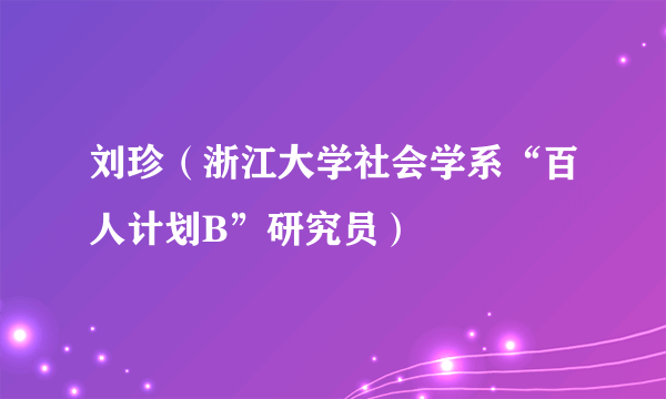 刘珍（浙江大学社会学系“百人计划B”研究员）