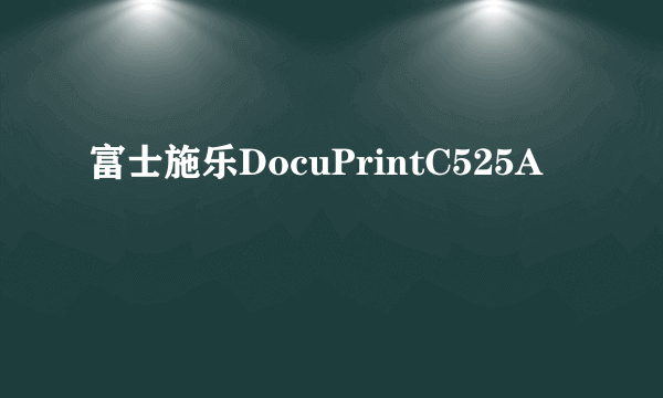 富士施乐DocuPrintC525A