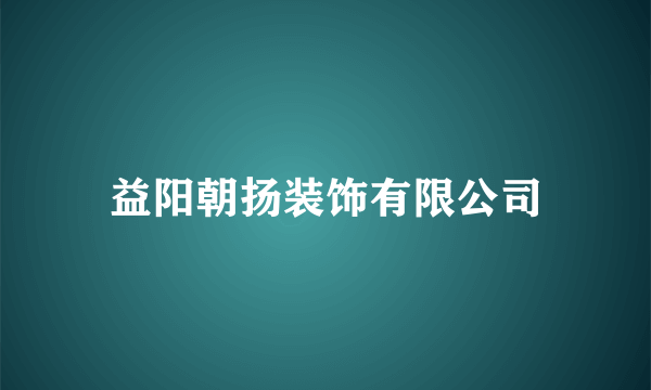 益阳朝扬装饰有限公司