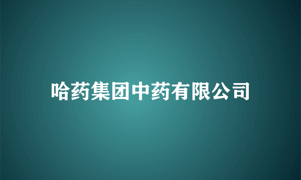哈药集团中药有限公司
