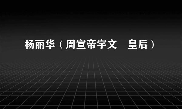 杨丽华（周宣帝宇文赟皇后）