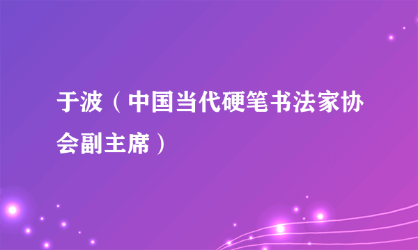 于波（中国当代硬笔书法家协会副主席）