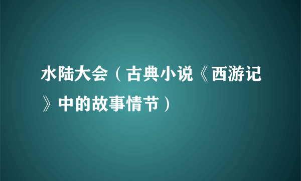 水陆大会（古典小说《西游记》中的故事情节）
