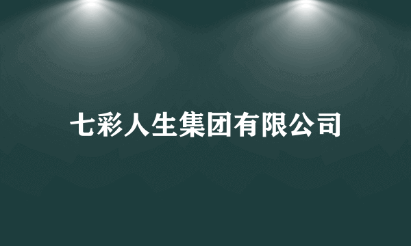 七彩人生集团有限公司