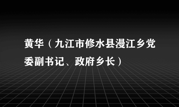 黄华（九江市修水县漫江乡党委副书记、政府乡长）