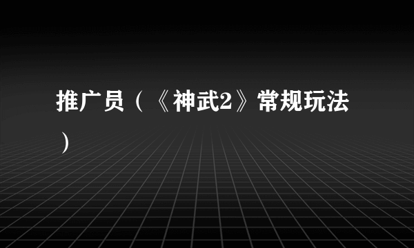 推广员（《神武2》常规玩法）