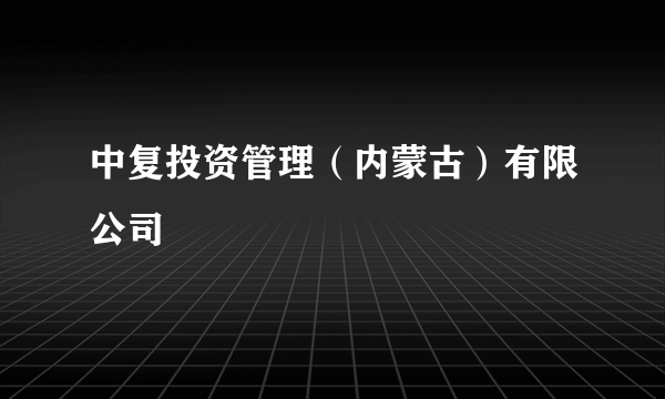 中复投资管理（内蒙古）有限公司