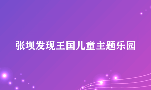 张坝发现王国儿童主题乐园