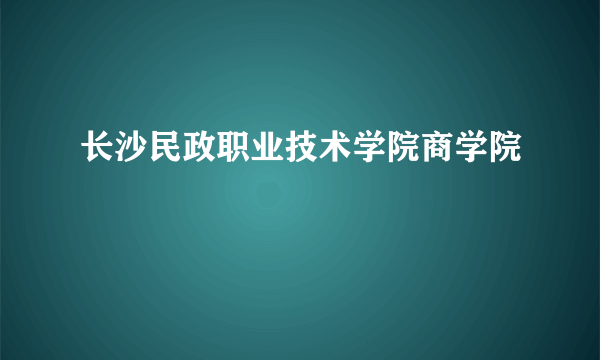长沙民政职业技术学院商学院