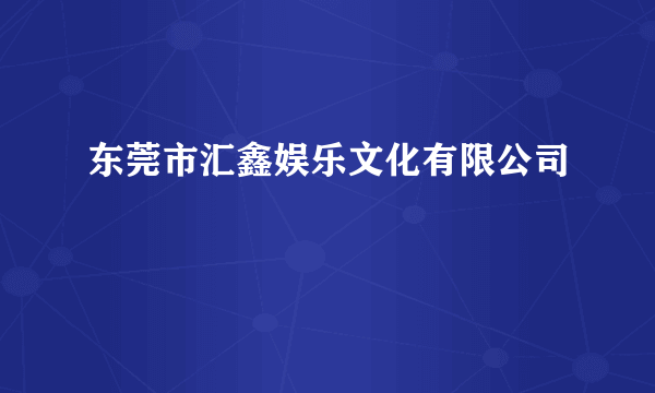 东莞市汇鑫娱乐文化有限公司