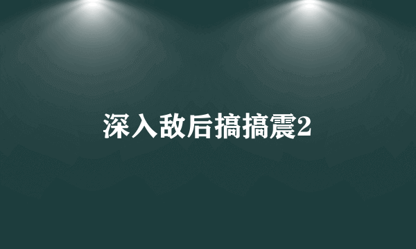 深入敌后搞搞震2