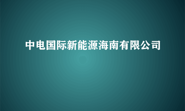 中电国际新能源海南有限公司