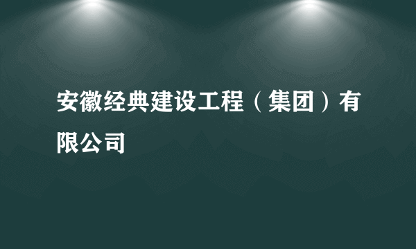 安徽经典建设工程（集团）有限公司
