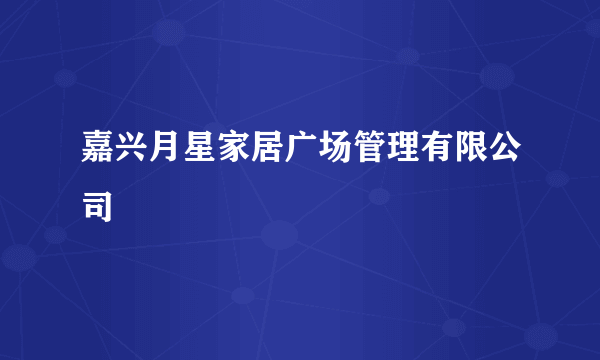 嘉兴月星家居广场管理有限公司