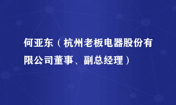 何亚东（杭州老板电器股份有限公司董事、副总经理）