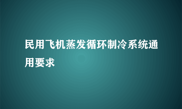 民用飞机蒸发循环制冷系统通用要求