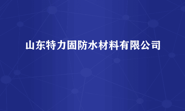 山东特力固防水材料有限公司