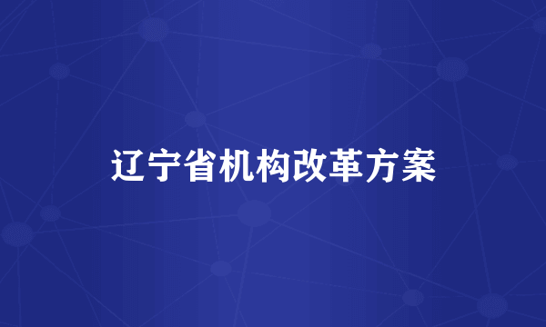 辽宁省机构改革方案