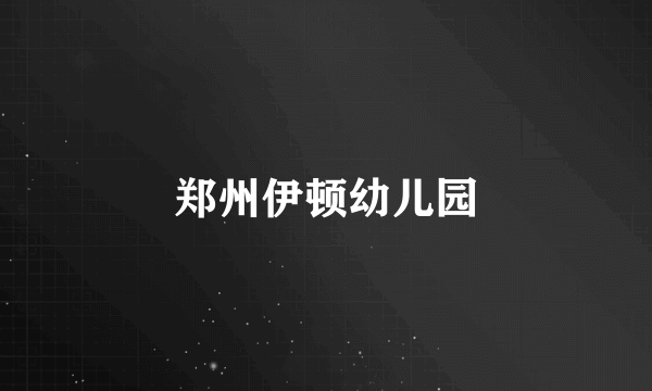 郑州伊顿幼儿园