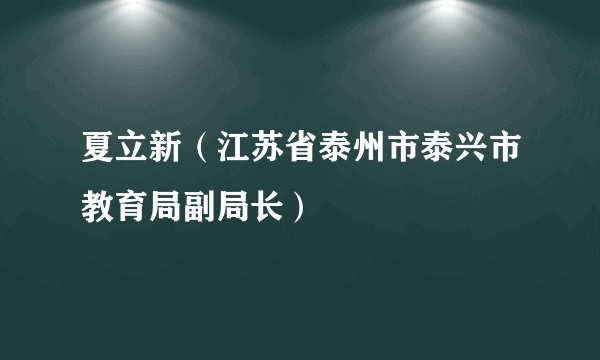 夏立新（江苏省泰州市泰兴市教育局副局长）