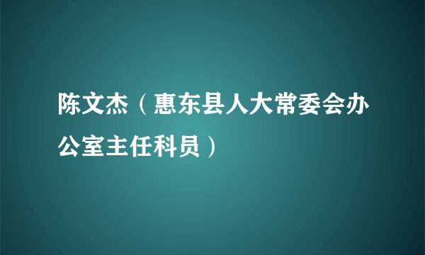 陈文杰（惠东县人大常委会办公室主任科员）