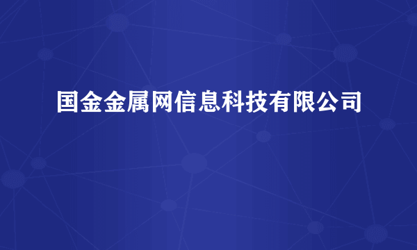 国金金属网信息科技有限公司