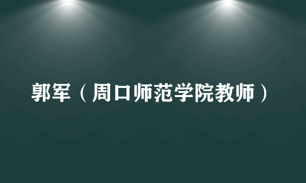 郭军（周口师范学院教师）