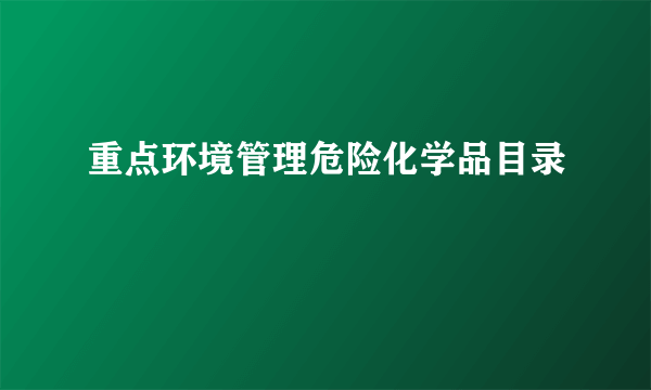 重点环境管理危险化学品目录