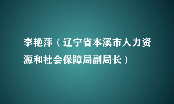 李艳萍（辽宁省本溪市人力资源和社会保障局副局长）