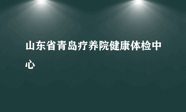 山东省青岛疗养院健康体检中心