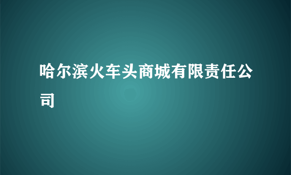 哈尔滨火车头商城有限责任公司