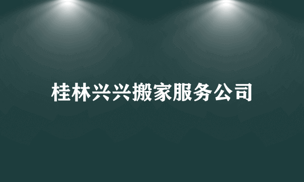 桂林兴兴搬家服务公司