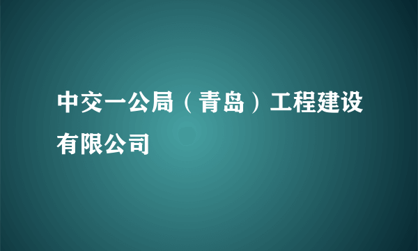 中交一公局（青岛）工程建设有限公司